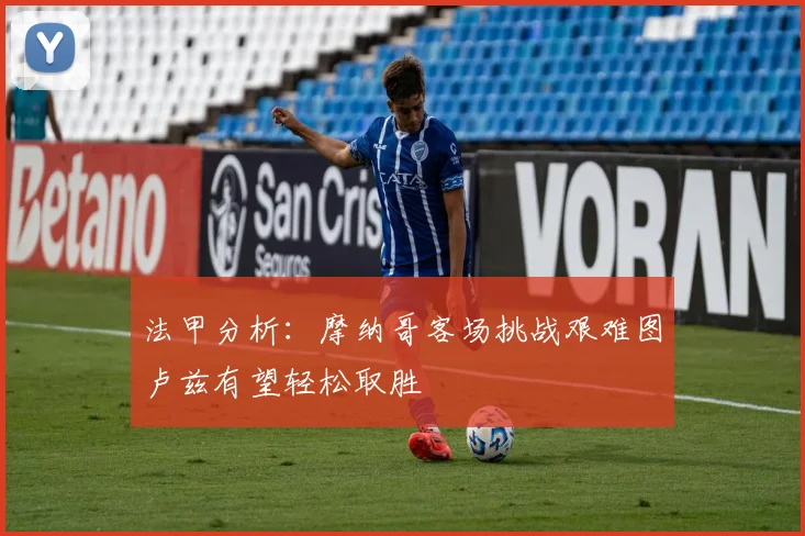 法甲分析：摩纳哥客场挑战艰难图卢兹有望轻松取胜
