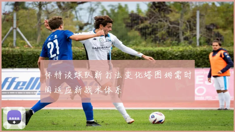 怀特谈球队新打法变化塔图姆需时间适应新战术体系