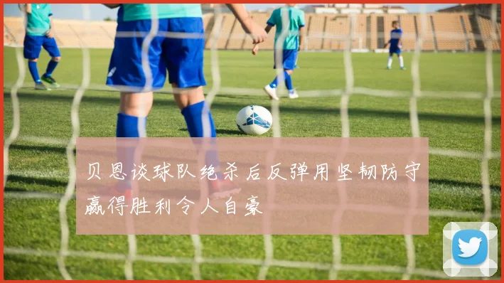 贝恩谈球队绝杀后反弹用坚韧防守赢得胜利令人自豪