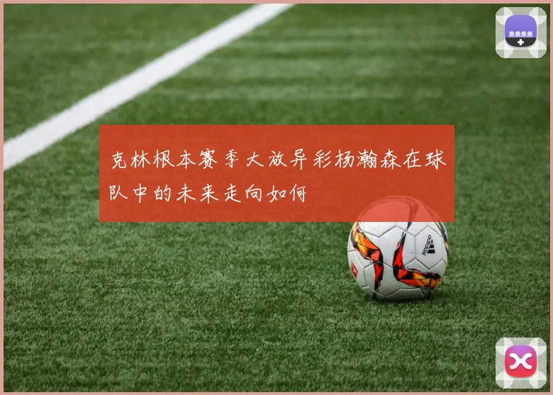 克林根本赛季大放异彩杨瀚森在球队中的未来走向如何