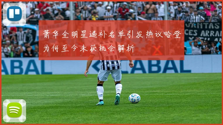 萧华全明星递补名单引发热议哈登为何至今未获机会解析