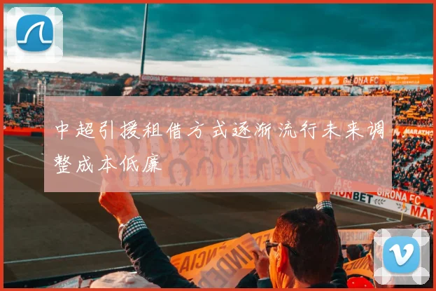 中超引援租借方式逐渐流行未来调整成本低廉