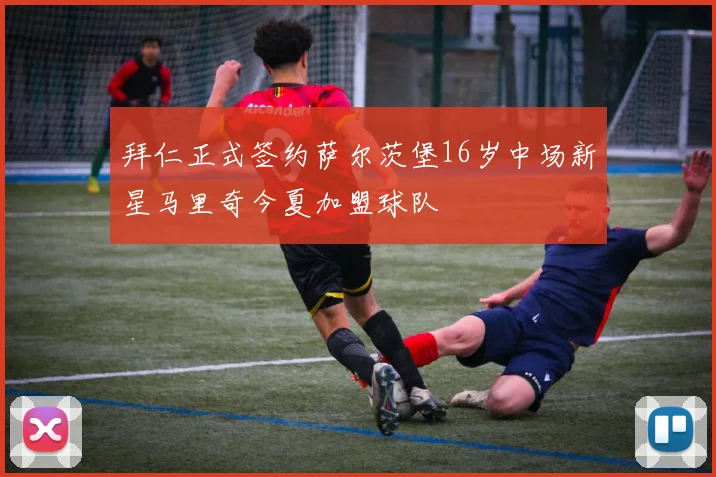 拜仁正式签约萨尔茨堡16岁中场新星马里奇今夏加盟球队