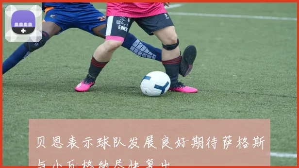 贝恩表示球队发展良好期待萨格斯与小瓦格纳尽快复出